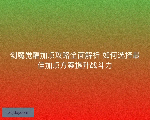 剑魔觉醒加点攻略全面解析 如何选择最佳加点方案提升战斗力