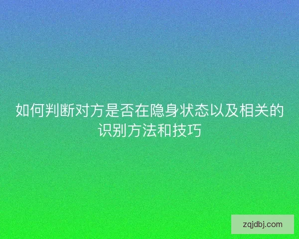 如何判断对方是否在隐身状态以及相关的识别方法和技巧