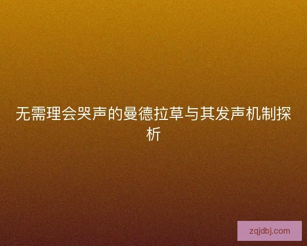 无需理会哭声的曼德拉草与其发声机制探析