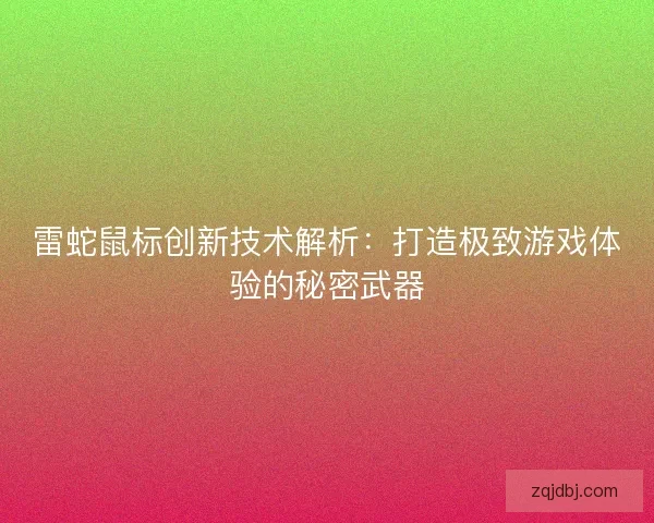 雷蛇鼠标创新技术解析：打造极致游戏体验的秘密武器