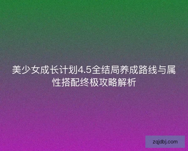 美少女成长计划4.5全结局养成路线与属性搭配终极攻略解析