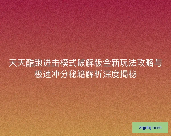 天天酷跑进击模式破解版全新玩法攻略与极速冲分秘籍解析深度揭秘