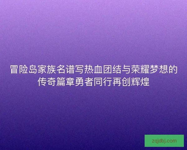 冒险岛家族名谱写热血团结与荣耀梦想的传奇篇章勇者同行再创辉煌