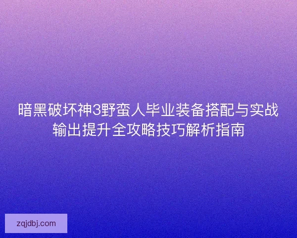 暗黑破坏神3野蛮人毕业装备搭配与实战输出提升全攻略技巧解析指南