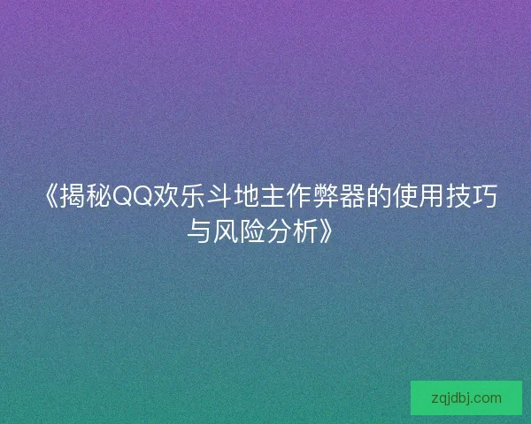 《揭秘QQ欢乐斗地主作弊器的使用技巧与风险分析》