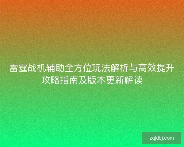 雷霆战机辅助全方位玩法解析与高效提升攻略指南及版本更新解读