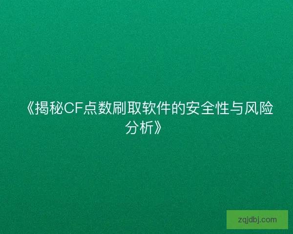 《揭秘CF点数刷取软件的安全性与风险分析》